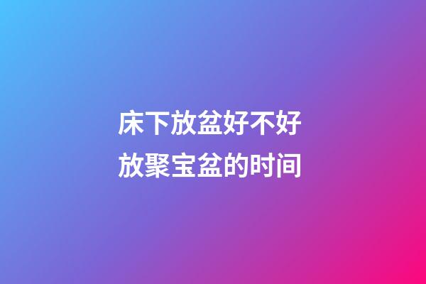床下放盆好不好 放聚宝盆的时间